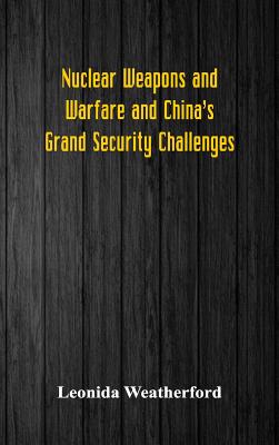 Coperta cărții 'Nuclear Weapons and Warfare and China's Grand Security Challenges - Leonida Weatherford'