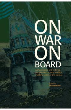 Coperta cărții 'On War on Board: Archaeological and Historical perspectives on Early Modern Maritime Violence and Warfare - Johan Rönnby'