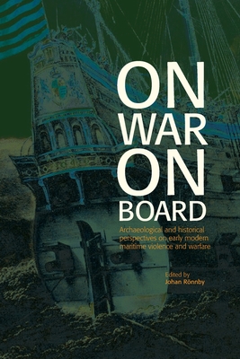 Coperta cărții 'On War on Board: Archaeological and Historical perspectives on Early Modern Maritime Violence and Warfare - Johan Rönnby'