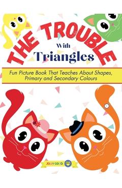 Coperta cărții 'The Trouble With Triangles: Fun Picture Book That Teaches About Shapes, Primary and Secondary Colours - Anna Maledon'
