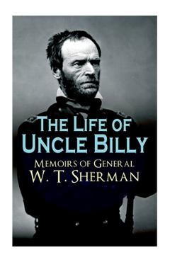Coperta cărții 'The Life of Uncle Billy - Memoirs of General W. T. Sherman: Early Life, Memories of Mexican & Civil War, Post-War'