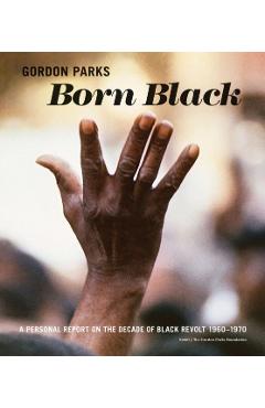 Gordon Parks: Born Black: A Personal Report on the Decade of Black Revolt 1960-1970 - Gordon Parks