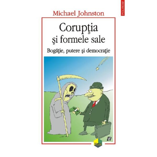 Coruptia si formele sale. Bogatie, putere si democratie - Michael Johnston