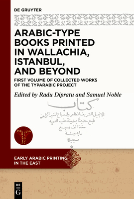 Arabic-Type Books Printed in Wallachia, Istanbul, and Beyond: First Volume of Collected Works of the Typarabic Project - Radu-andrei Dipratu