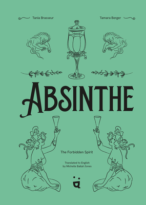 Absinthe: The Forbidden Spirit: An Intoxicating History of the Green Fairy - Tania Brasseur