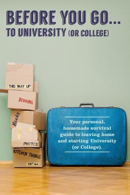 Before You Go...to University (or College): Your own 'personal' survival guide to leaving home and starting University (or College) - Verna Scott-culkin
