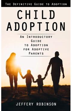 Poza produsului Child Adoption: The Definitive Guide to Adoption (An Introductory Guide to Adoption for Adoptive Parents) - Jeffery Robinson