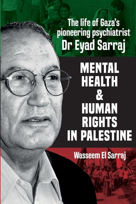 Mental Health and Human Rights in Palestine: The Lfe of Gaza's Pioneering Psychiatrist Dr Eyad Sarraj - Wasseeem El Serraj