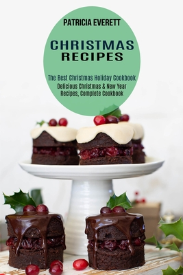Christmas Recipes: The Best Christmas Holiday Cookbook (Delicious Christmas & New Year Recipes, Complete Cookbook) - Patricia Everett