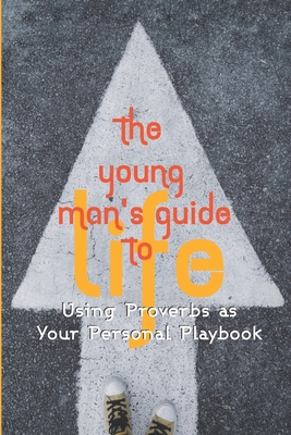 The Young Man's Guide to Life: Using Proverbs as Your Personal Playbook - Terry Beh