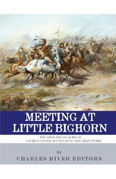 Coperta cărții 'Meeting at Little Bighorn: The Lives and Legacies of George Custer, Sitting Bull and Crazy Horse - Charles River'