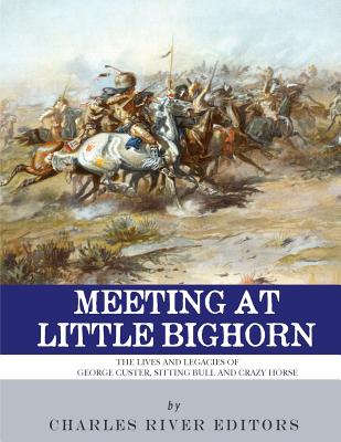 Meeting at Little Bighorn: The Lives and Legacies of George Custer, Sitting Bull and Crazy Horse - Charles River