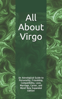 All About Virgo: An Astrological Guide to Personality, Friendship, Compatibility, Love, Marriage, Career, and More! New Expanded Editio - Shaya Weaver