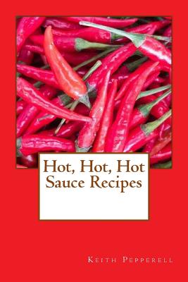 Hot, Hot, Hot Sauce Recipes - Keith Pepperell