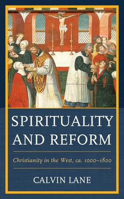 Spirituality and Reform: Christianity in the West, ca. 1000-1800 - Calvin Lane