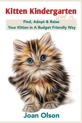 Kitten Kindergarten: Find, Adopt & Raise Your Kitten in A Budget Friendly Way - Joan Olson