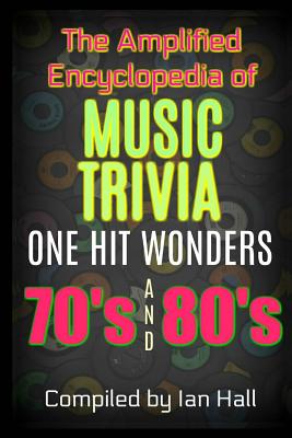 The Amplified Encyclopedia of Music Trivia: One Hit Wonders of the 70's and 80's - Ian Hall