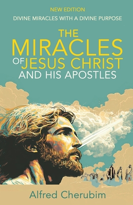 Coperta cărții 'The Miracles of Jesus Christ and His Apostles: Divine Miracles with a Divine Purpose - Alfred Cherubim'