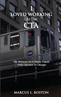 I Loved Working at the CTA: The Memoirs of a Public Transit Train Operator in Chicago - Marcus L. Boston