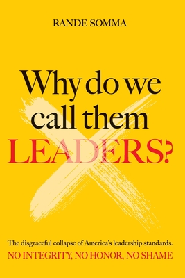 Coperta cărții 'Why Do We Call Them Leaders?: The disgraceful collapse of America's leadership standards. No integrity. No honor. No'