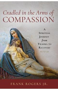 Coperta cărții 'Cradled in the Arms of Compassion: A Spiritual Journey from Trauma to Recovery - Frank Rogers'