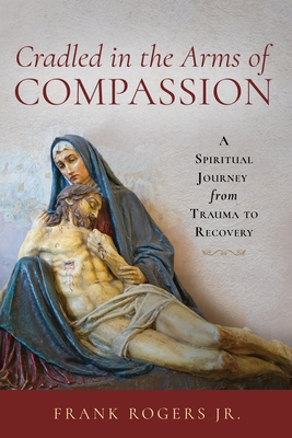 Coperta cărții 'Cradled in the Arms of Compassion: A Spiritual Journey from Trauma to Recovery - Frank Rogers'