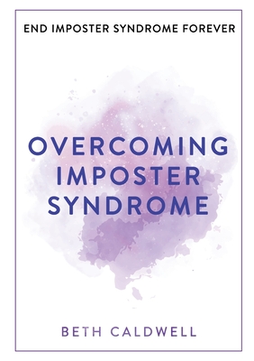 Overcoming Imposter Syndrome: Six Steps to Reclaiming Your Confidence and Empowering Other Women to Do the Same - Beth Caldwell