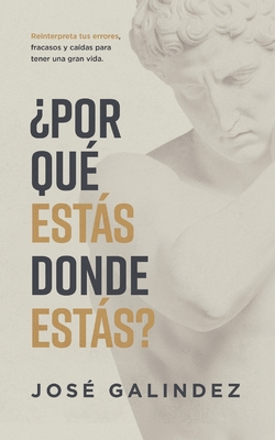 ¿Por qué estás donde estás?: Reinterpreta tus errores, fracasos y caídas para tener una mejor vida. - José Galindez