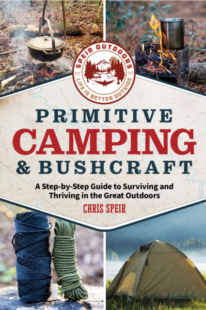 Primitive Camping and Bushcraft (Speir Outdoors): A Step-By-Step Guide to Camping and Surviving in the Great Outdoors - Chris Speir