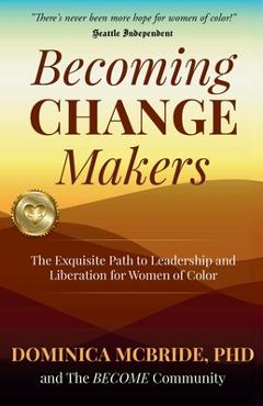 Coperta cărții 'Becoming Change Makers: The Exquisite Path to Leadership and Liberation for Women of Color - Dominica Mcbride'