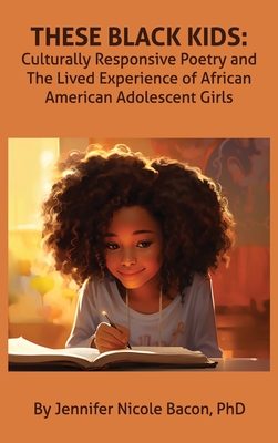 These Black Kids: Culturally Responsive Poetry and the Lived Experience of African American Adolescent Girls - Jennifer Bacon