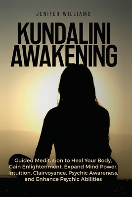 Kundalini Awakening: Guided Meditation to Heal Your Body, Gain Enlightenment, Expand Mind Power, Intuition, Clairvoyance, Psychic Awareness - Jenifer Williams