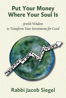 Put Your Money Where Your Soul Is: Jewish Wisdom to Transform Your Investments for Good - Jacob Siegel
