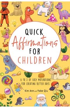 Coperta cărții 'Quick Affirmations for Children: A to Z of Easy Motivations for Creating Better Days - Kim Ann'
