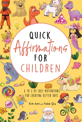 Quick Affirmations for Children: A to Z of Easy Motivations for Creating Better Days - Kim Ann