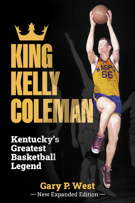 King Kelly Coleman, Kentucky's Greatest Basketball Legend--New Expanded Edition, - Gary P. West