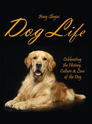 Dog Life: Celebrating the History, Culture & Love of the Dog - Amy Shojai