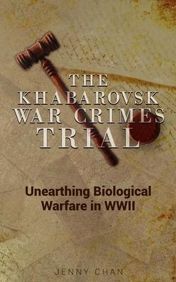 The Khabarovsk War Crimes Trial: Unearthing Biological Warfare in WWII - Jenny Chan