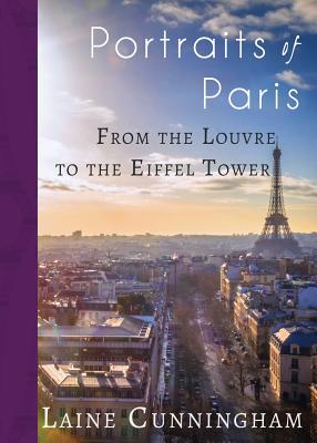 Portraits of Paris: From the Louvre to the Eiffel Tower - Laine Cunningham