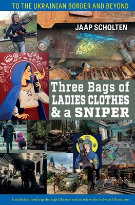 Three Bags of Ladies Clothes & a Sniper: To the Ukrainian Border and Beyond - Jaap Scholten