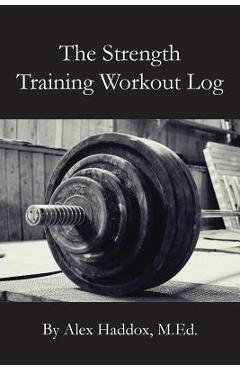 Coperta cărții 'The Strength Training Workout Log - Alex Haddox M. Ed'