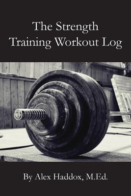 Coperta cărții 'The Strength Training Workout Log - Alex Haddox M. Ed'