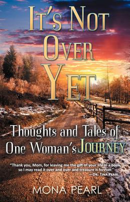 It's Not Over Yet: Thoughts and Tales of One Woman's Journey - Mona Pearl