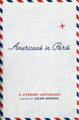 Americans in Paris: A Literary Anthology: A Library of America Special Publication - Adam Gopnik