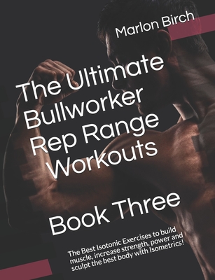 The Ultimate Bullworker Rep Range Workouts Book Three: The Best Isotonic Exercises to build muscle, increase strength, power and sculpt the best body - Marlon Birch