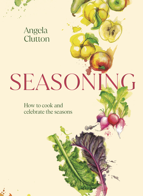 Seasoning: How to Cook and Celebrate the Seasons - Angela Clutton