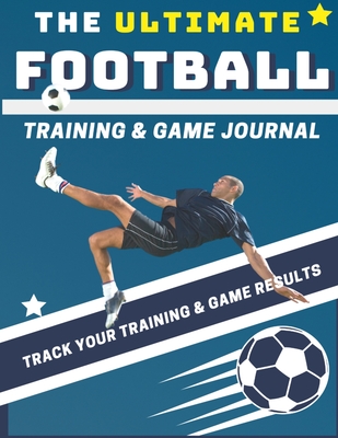 The Ultimate Football Training and Game Journal: Record and Track Your Training Game and Season Performance: Perfect for Kids and Teen's: 8.5 x 11-inc - The Life Graduate Publishing Group