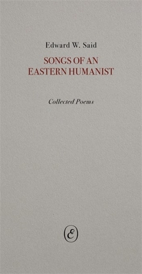 Songs of an Eastern Humanist: Collected Poems - Edward Said