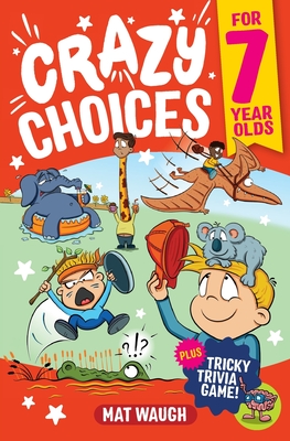 Crazy Choices for 7 Year Olds: Mad decisions and tricky trivia in a book you can play! - Mat Waugh
