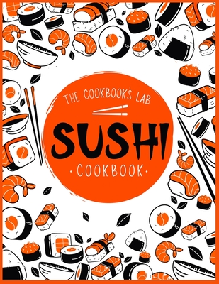 Sushi Cookbook: The Step-by-Step Sushi Guide for beginners with easy to follow, healthy, and Tasty recipes. How to Make Sushi at Home - The Cookbook's Lab